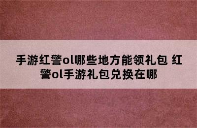 手游红警ol哪些地方能领礼包 红警ol手游礼包兑换在哪